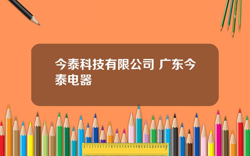 今泰科技有限公司 广东今泰电器